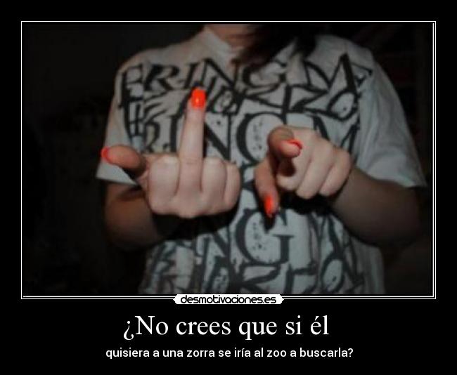 ¿No crees que si él  - 