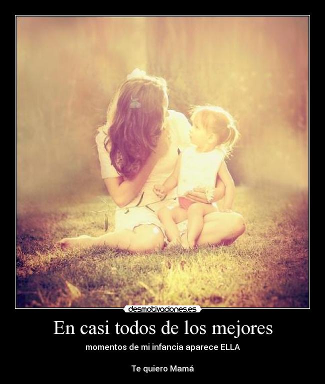 En casi todos de los mejores - momentos de mi infancia aparece ELLA
Te quiero Mamá