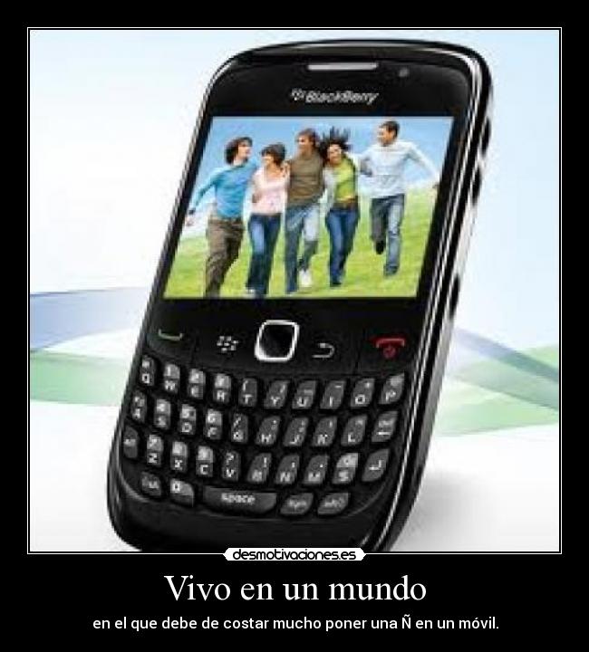 Vivo en un mundo - en el que debe de costar mucho poner una Ñ en un móvil.