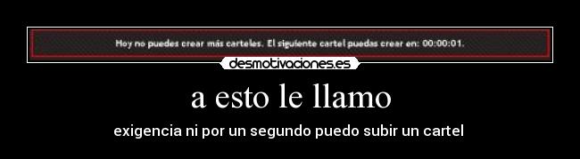 a esto le llamo - exigencia ni por un segundo puedo subir un cartel