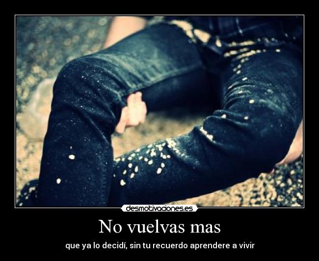 No vuelvas mas - que ya lo decidí, sin tu recuerdo aprendere a vivir