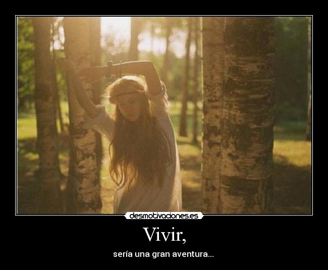 Vivir, - sería una gran aventura...