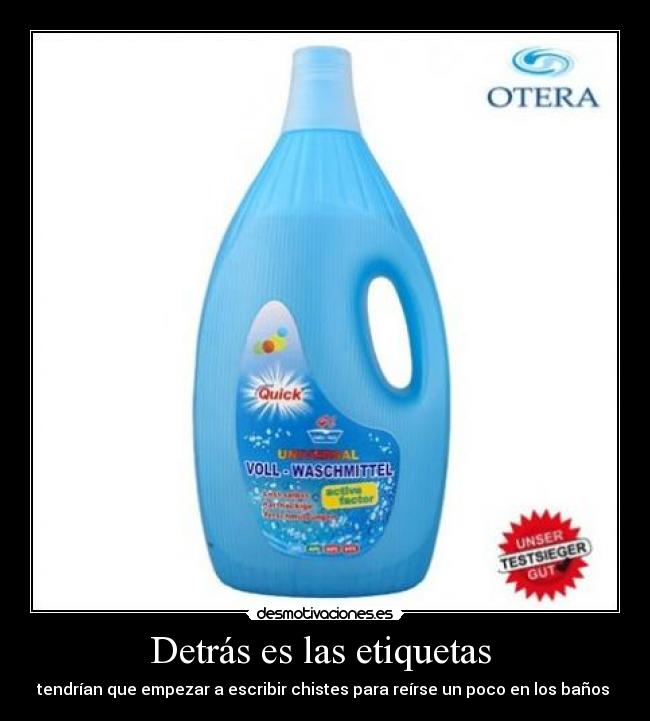 Detrás es las etiquetas  - tendrían que empezar a escribir chistes para reírse un poco en los baños 