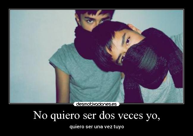 No quiero ser dos veces yo, - quiero ser una vez tuyo