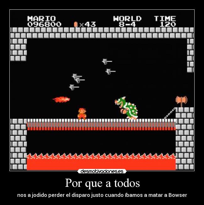 Por que a todos - nos a jodido perder el disparo justo cuando íbamos a matar a Bowser