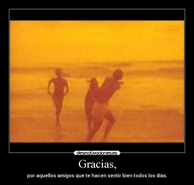 Gracias, - por aquellos amigos que te hacen sentir bien todos los días.
