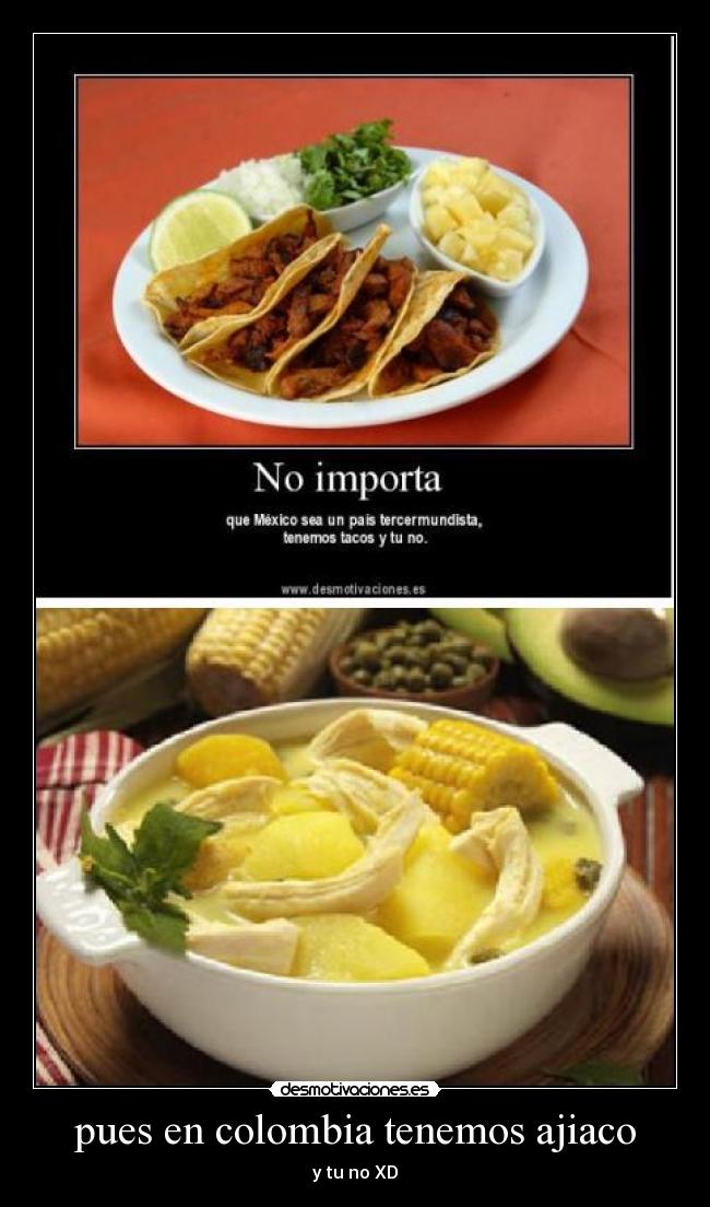 pues en colombia tenemos ajiaco - y tu no XD