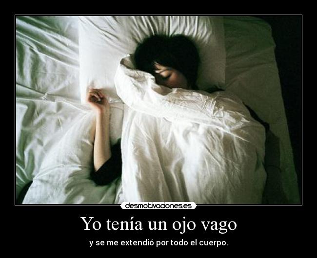 Yo tenía un ojo vago - y se me extendió por todo el cuerpo.