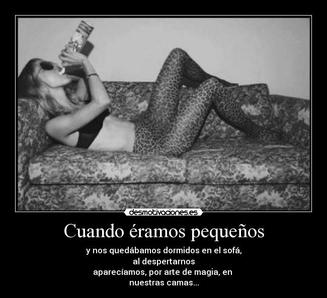 Cuando éramos pequeños - y nos quedábamos dormidos en el sofá,
al despertarnos
aparecíamos, por arte de magia, en 
nuestras camas...