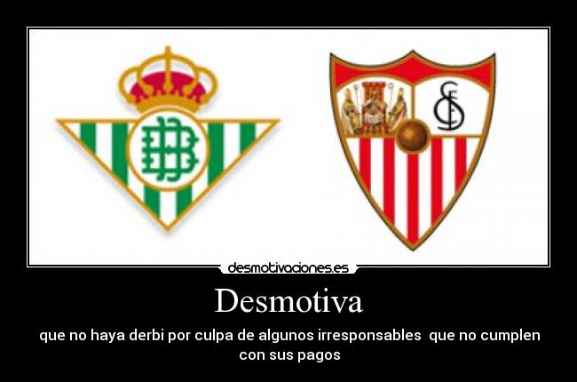 Desmotiva - que no haya derbi por culpa de algunos irresponsables  que no cumplen
con sus pagos