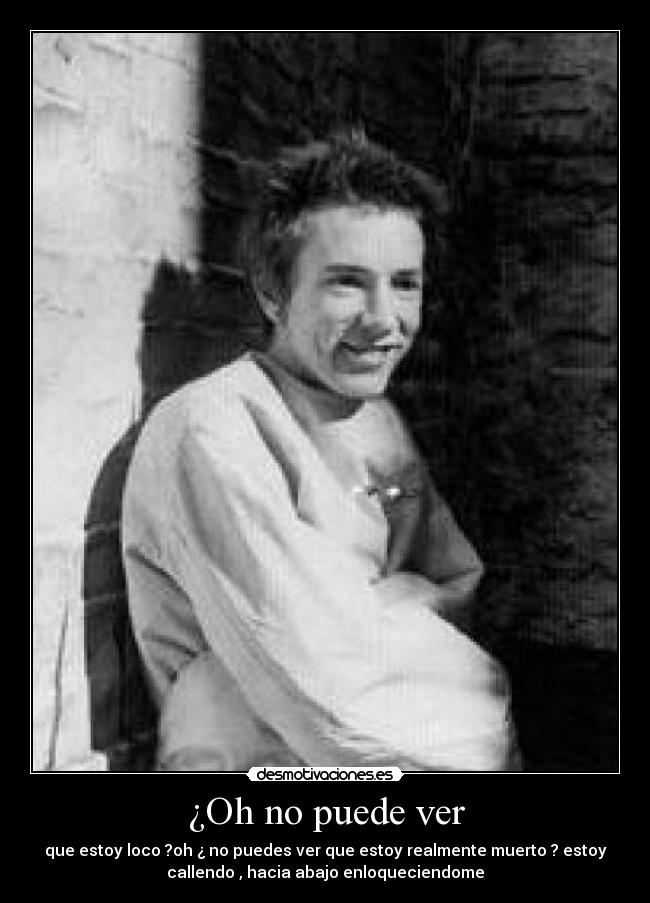 ¿Oh no puede ver - que estoy loco ?oh ¿ no puedes ver que estoy realmente muerto ? estoy
callendo , hacia abajo enloqueciendome
