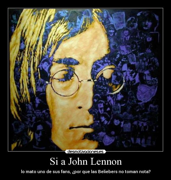 Si a John Lennon - lo mato uno de sus fans, ¿por que las Beliebers no toman nota?