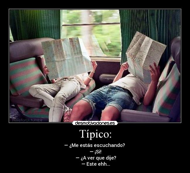 Típico: - — ¿Me estás escuchando?
— ¡Si!
— ¿A ver que dije?
— Este ehh...