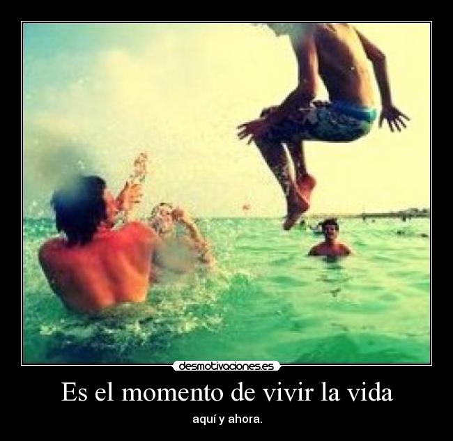 Es el momento de vivir la vida -