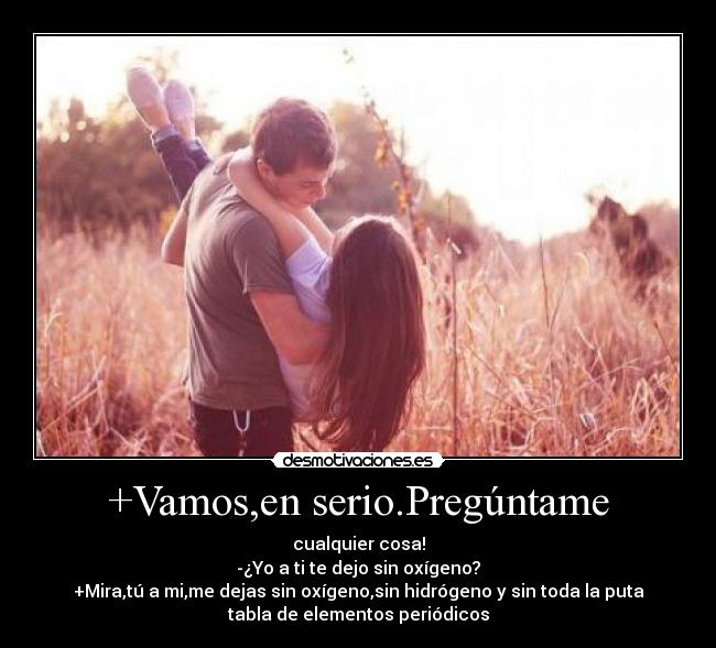 +Vamos,en serio.Pregúntame -