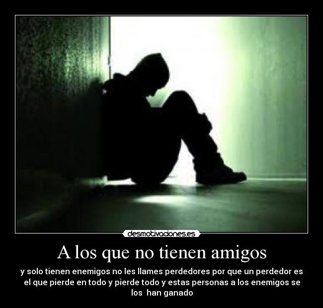 A los que no tienen amigos -