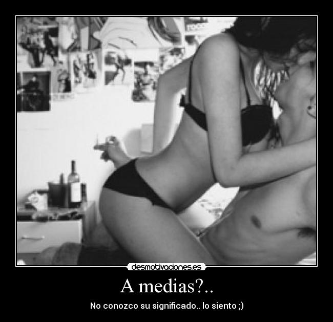 A medias?.. - No conozco su significado.. lo siento ;)