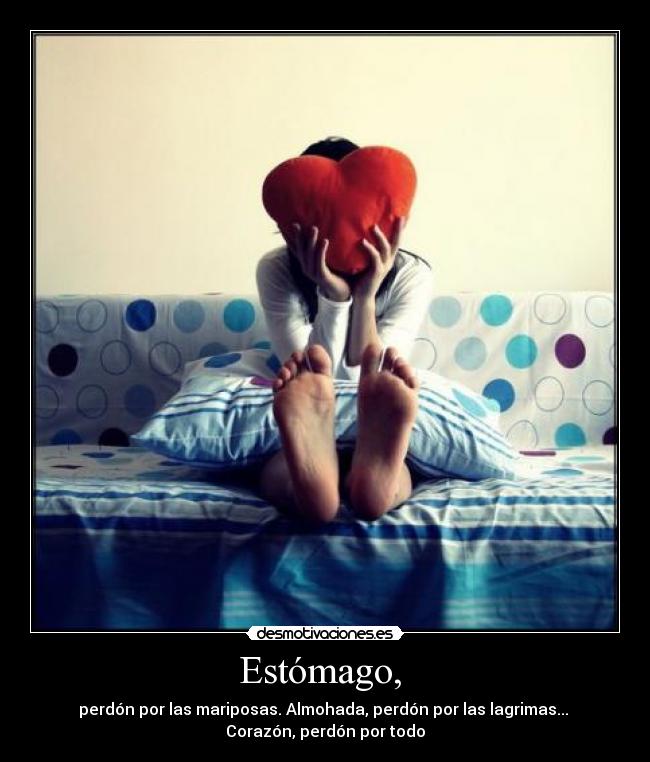 Estómago, - perdón por las mariposas. Almohada, perdón por las lagrimas...
Corazón, perdón por todo