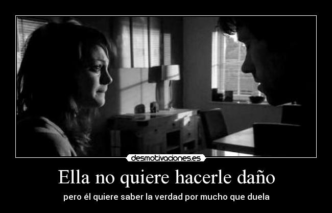 Ella no quiere hacerle daño - pero él quiere saber la verdad por mucho que duela