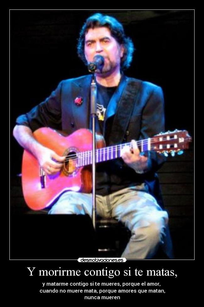 Y morirme contigo si te matas, -