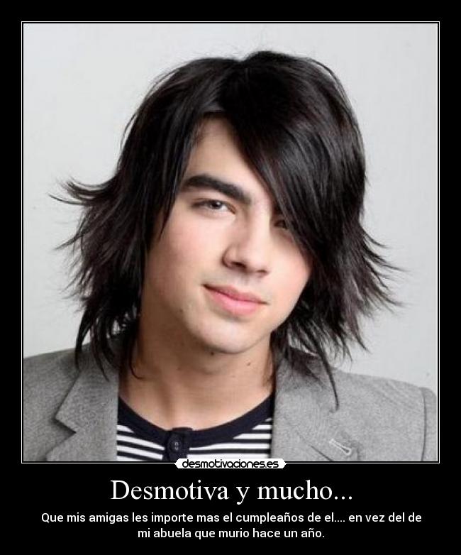 Desmotiva y mucho... - Que mis amigas les importe mas el cumpleaños de el.... en vez del de
mi abuela que murio hace un año.