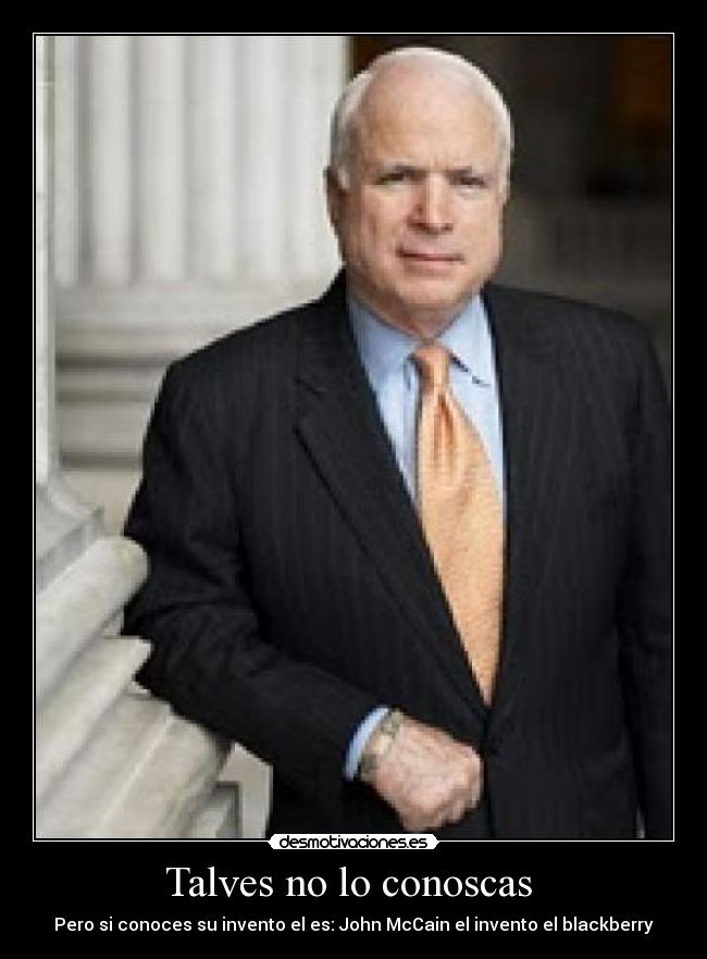 Talves no lo conoscas  - Pero si conoces su invento el es: John McCain el invento el blackberry