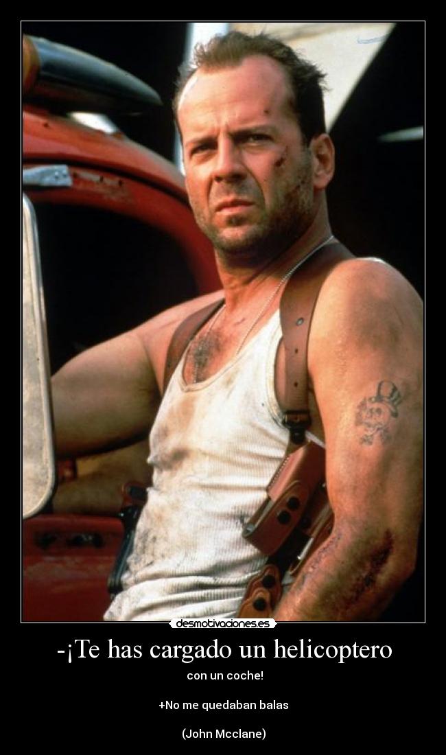 -¡Te has cargado un helicoptero - con un coche!
+No me quedaban balas
(John Mcclane)