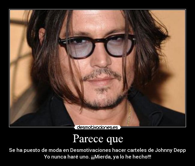 Parece que - Se ha puesto de moda en Desmotivaciones hacer carteles de Johnny Depp.
Yo nunca haré uno. ¡¡¡Mierda, ya lo he hecho!!!