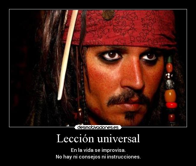 Lección universal - En la vida se improvisa.
No hay ni consejos ni instrucciones.