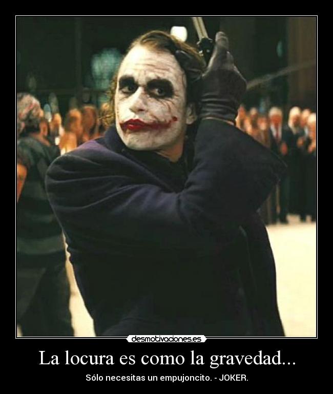 La locura es como la gravedad... -