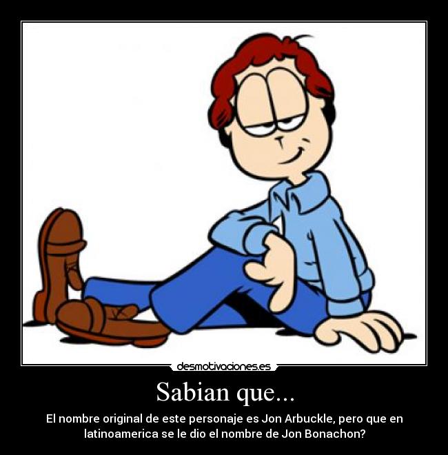 Sabian que... - El nombre original de este personaje es Jon Arbuckle, pero que en
latinoamerica se le dio el nombre de Jon Bonachon?