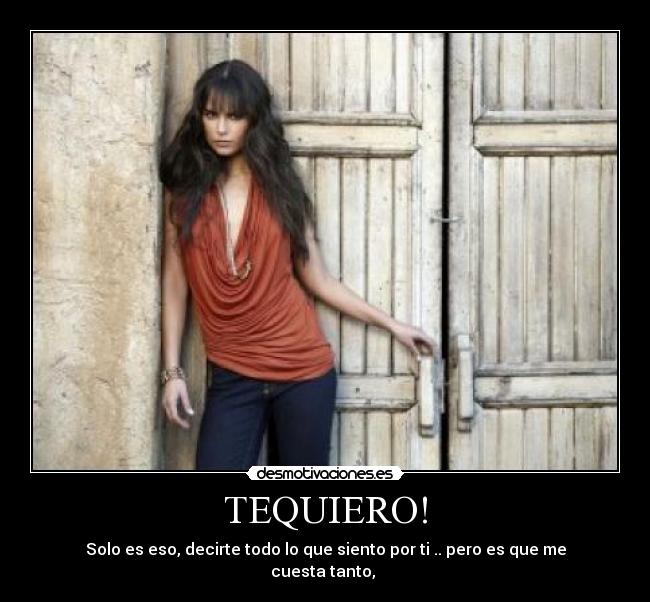 TEQUIERO! - Solo es eso, decirte todo lo que siento por ti .. pero es que me cuesta tanto, ♥
