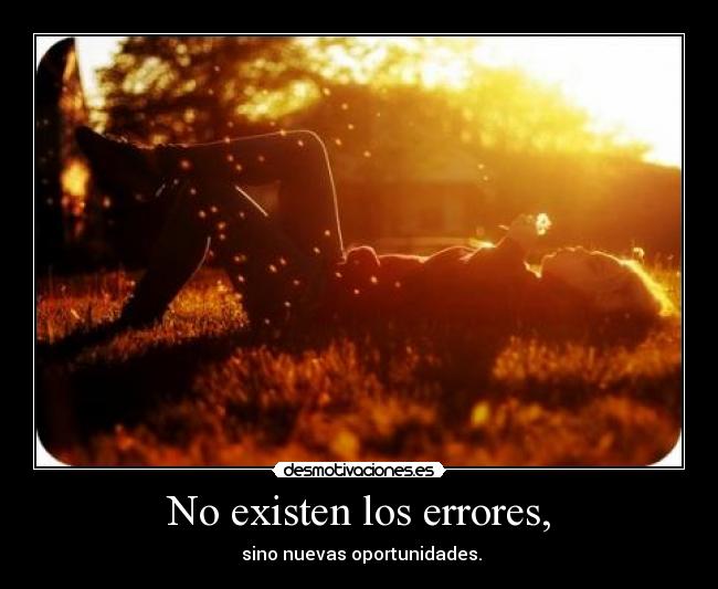 No existen los errores, -  sino nuevas oportunidades.