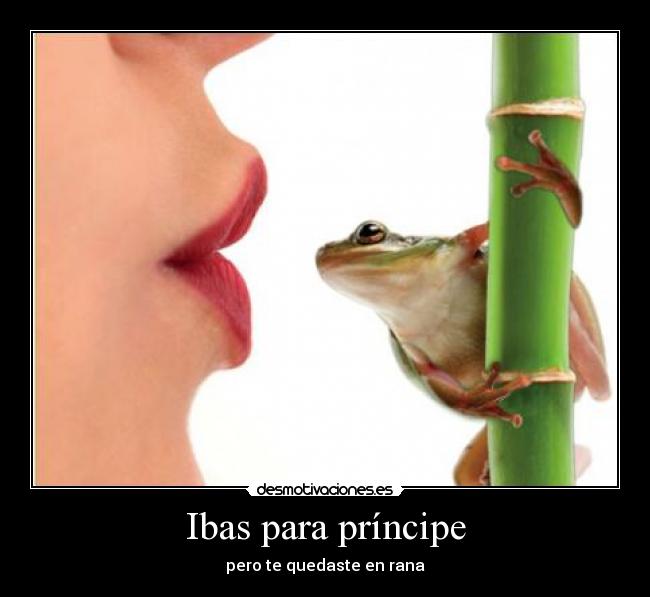 Ibas para príncipe - pero te quedaste en rana