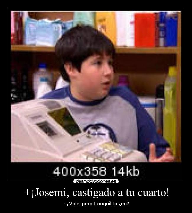 +¡Josemi, castigado a tu cuarto! -