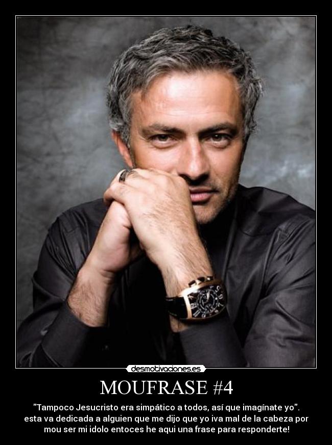 MOUFRASE #4 - Tampoco Jesucristo era simpático a todos, así que imagínate yo.
esta va dedicada a alguien que me dijo que yo iva mal de la cabeza por
mou ser mi idolo entoces he aqui una frase para responderte!