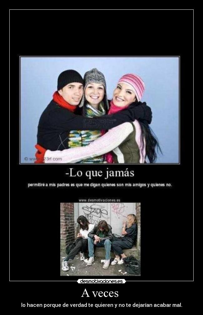 A veces - lo hacen porque de verdad te quieren y no te dejarían acabar mal.