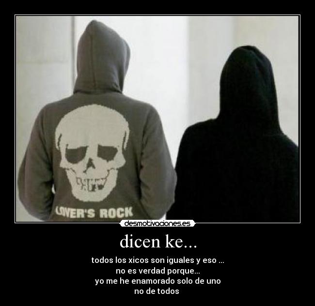dicen ke... - todos los xicos son iguales y eso ...
no es verdad porque...
yo me he enamorado solo de uno
no de todos ♥