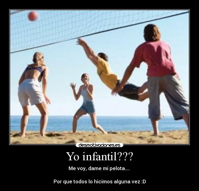 Yo infantil??? - Me voy, dame mi pelota....
Por que todos lo hicimos alguna vez :D