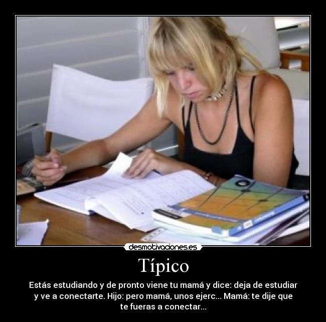 Típico - Estás estudiando y de pronto viene tu mamá y dice: deja de estudiar
y ve a conectarte. Hijo: pero mamá, unos ejerc... Mamá: te dije que
te fueras a conectar...