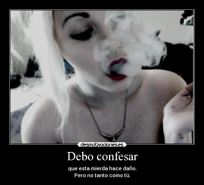 Debo confesar - que esta mierda hace daño.
Pero no tanto como tú.