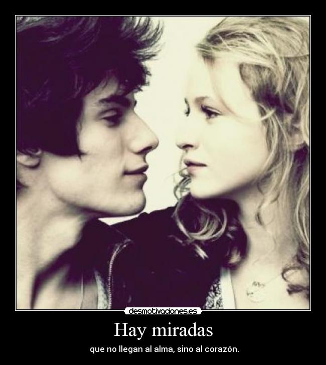 Hay miradas - que no llegan al alma, sino al corazón.