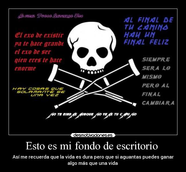 Esto es mi fondo de escritorio - Así me recuerda que la vida es dura pero que si aguantas puedes ganar
algo más que una vida