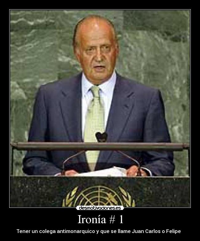 Ironía # 1 - Tener un colega antimonarquico y que se llame Juan Carlos o Felipe