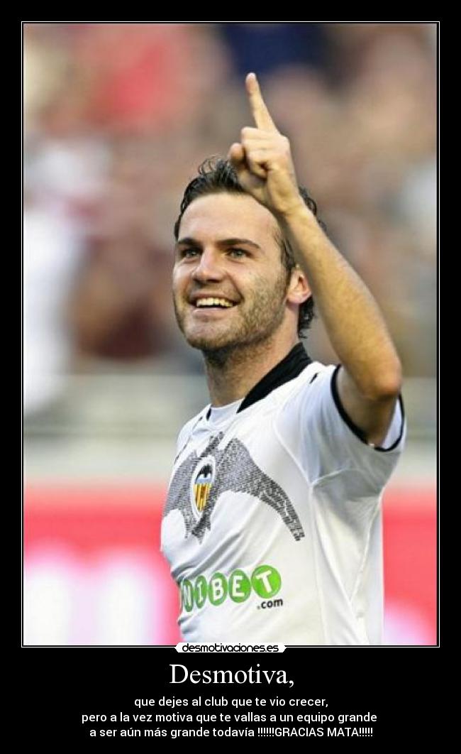 Desmotiva, - que dejes al club que te vio crecer,
pero a la vez motiva que te vallas a un equipo grande
a ser aún más grande todavía !!!!!!GRACIAS MATA!!!!!
