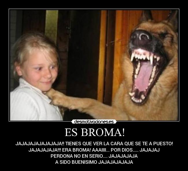 ES BROMA! - JAJAJAJAJAJAJAJA!! TIENES QUE VER LA CARA QUE SE TE A PUESTO!
JAJAJAJAJA!!! ERA BROMA! AAAIIII... POR DIOS..... JAJAJAJ
PERDONA NO EN SERIO.... JAJAJAJAJA
A SIDO BUENISIMO JAJAJAJAJAJA