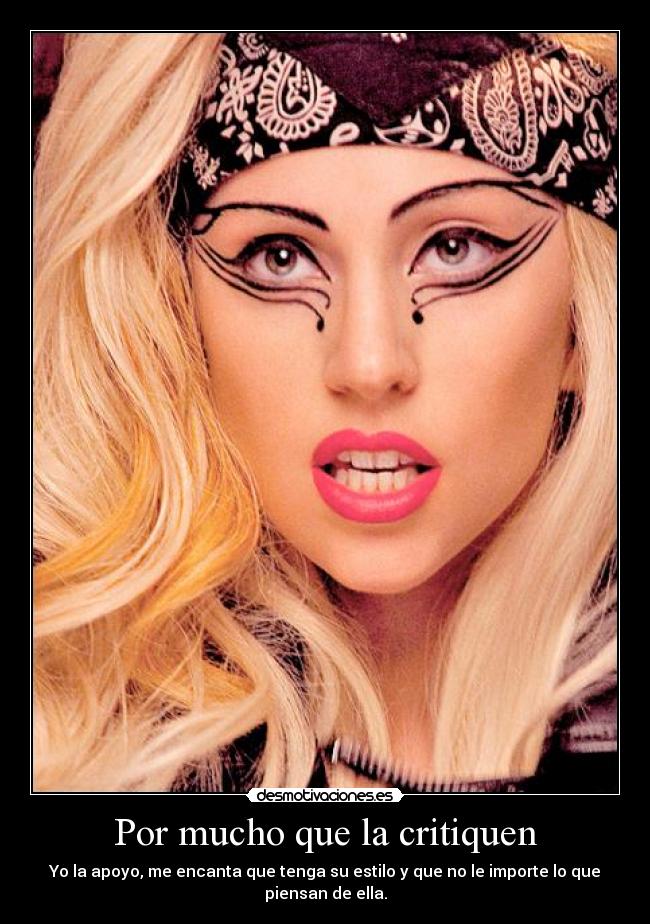 Por mucho que la critiquen - Yo la apoyo, me encanta que tenga su estilo y que no le importe lo que piensan de ella.
