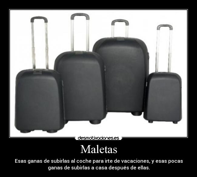 Maletas - Esas ganas de subirlas al coche para irte de vacaciones, y esas pocas
ganas de subirlas a casa después de ellas.
