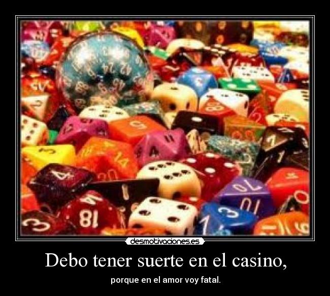 Debo tener suerte en el casino, - porque en el amor voy fatal.