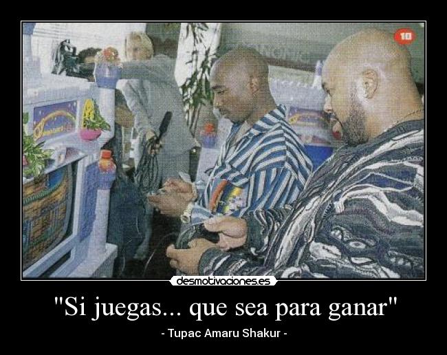 Si juegas... que sea para ganar - - Tupac Amaru Shakur -